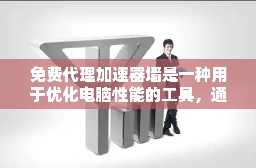 免费代理加速器墙是一种用于优化电脑性能的工具,通过限制任务执行速度来提升效率。以下是对加速器墙的详细解析 免费代理加速器墙是一种用于优化电脑性能的工具,通过限制任务执行速度来提升效率。以下是对加速器墙的详细解析
