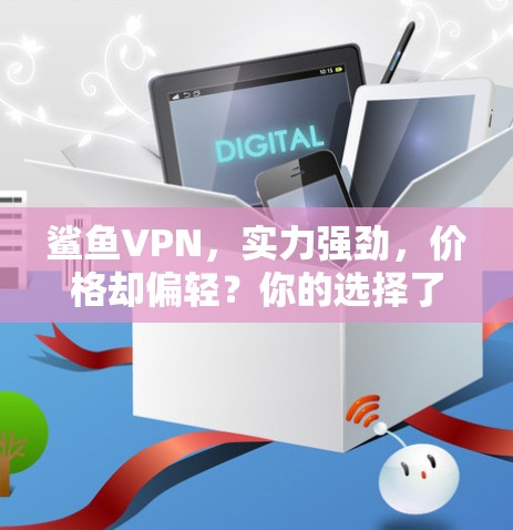 鲨鱼VPN,实力强劲,价格却偏轻?你的选择了吗? 鲨鱼VPN,实力强劲,价格却偏轻?你的选择了吗?