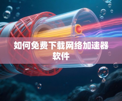 如何免费下载网络加速器软件 如何免费下载网络加速器软件