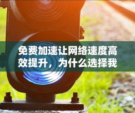 免费加速让网络速度高效提升,为什么选择我们?