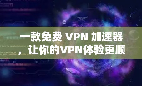 一款免费 VPN 加速器,让你的VPN体验更顺畅