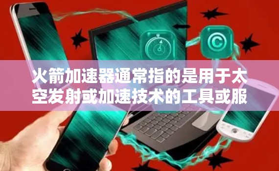 火箭加速器通常指的是用于太空发射或加速技术的工具或服务。如果你指的是一个免费账号或功能，可能指的是某些特定的加速器软件或服务。以下是一些常见的免费加速器网站，供你参考