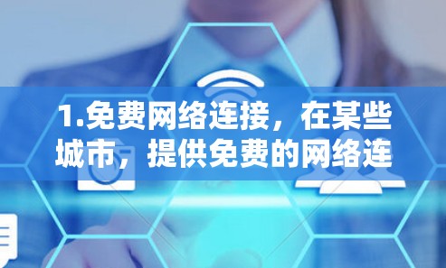 1.免费网络连接，在某些城市，提供免费的网络连接，用户可以直接访问互联网