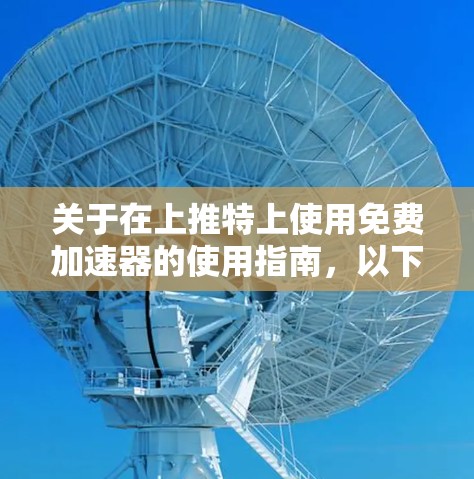 关于在上推特上使用免费加速器的使用指南,以下是分步说明