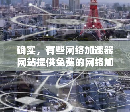 确实，有些网络加速器网站提供免费的网络加速服务。这些平台通常会推荐一些可靠的好评率高的网站，但请谨慎选择，避免上当受骗。以下是一些免费的网络加速器推荐