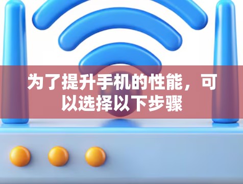 为了提升手机的性能,可以选择以下步骤