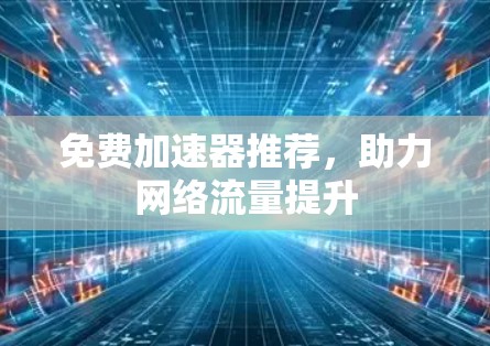 免费加速器推荐，助力网络流量提升