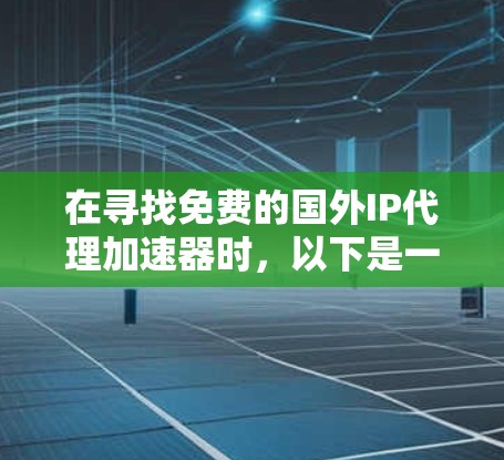 在寻找免费的国外IP代理加速器时，以下是一些关键点和推荐