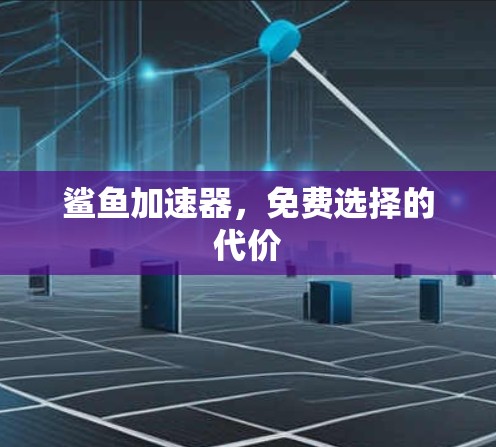 鲨鱼加速器，免费选择的代价