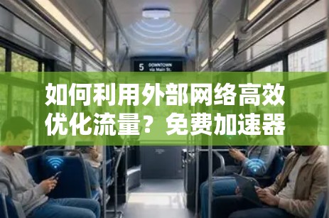如何利用外部网络高效优化流量？免费加速器的使用方法