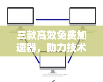 三款高效免费加速器，助力技术领域的高效提升
