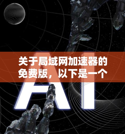 关于局域网加速器的免费版,以下是一个结构化的总结,帮助用户全面了解其特点、功能、限制和适用场景