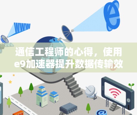 通信工程师的心得,使用e9加速器提升数据传输效率