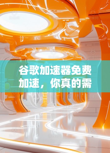 谷歌加速器免费加速,你真的需要它吗?