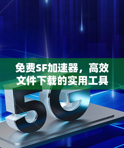 免费SF加速器,高效文件下载的实用工具
