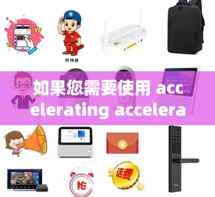 如果您需要使用 accelerating accelerators,建议您去该平台查询并注册,然后按照平台的规定使用功能。如果您有其他问题,欢迎随时咨询!