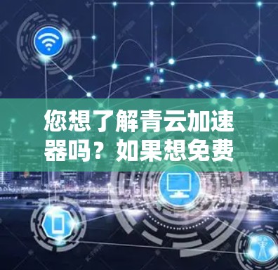 您想了解青云加速器吗?如果想免费使用,通常需要下载并注册账号。以下是关于青云加速器的一些信息
