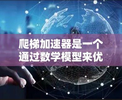 爬梯加速器是一个通过数学模型来优化爬梯运动的时间和效率的装置。通过设定爬行者的初始速度、加速度以及爬行所需的时间，可以计算出爬行者在特定时间内的爬行距离。以下是详细的解释