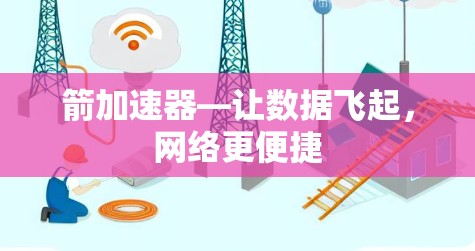 箭加速器—让数据飞起,网络更便捷 箭加速器—让数据飞起,网络更便捷