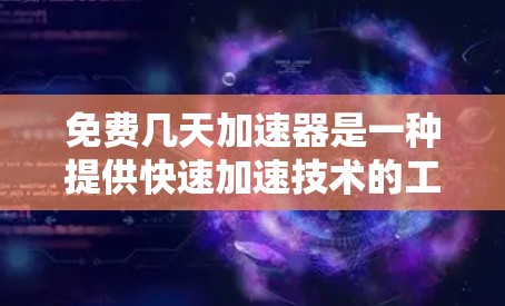免费几天加速器是一种提供快速加速技术的工具,通常通过免费服务提供加速功能,用户可以在指定时间内获得加速效果。以下是一些常见的免费加速工具,帮助你快速提升你的工作效率