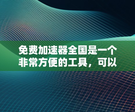 免费加速器全国是一个非常方便的工具,可以帮助您快速访问网页和下载资源。以下是几个常见的免费加速器平台