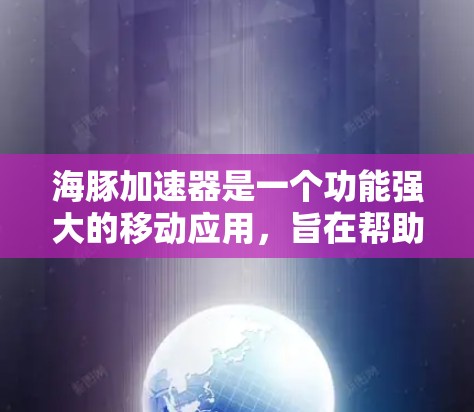 海豚加速器是一个功能强大的移动应用,旨在帮助用户优化手机数据使用,提升效率。以下是关于该应用的详细信息