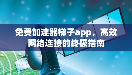 免费加速器梯子app，高效网络连接的终极指南
