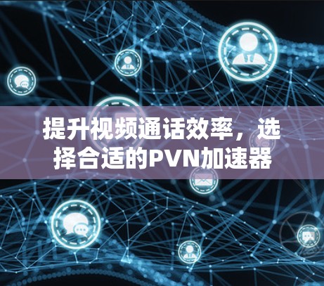 提升视频通话效率，选择合适的PVN加速器
