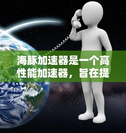 海豚加速器是一个高性能加速器,旨在提升机器学习模型训练的效率和性能。以下是对海豚加速器的总结和建议