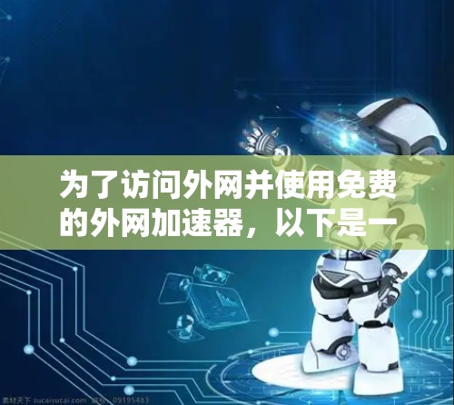 为了访问外网并使用免费的外网加速器,以下是一步步的建议
