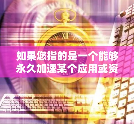 如果您指的是一个能够永久加速某个应用或资源的加速器，那么以下是一些常见且免费或免费使用加速器的工具