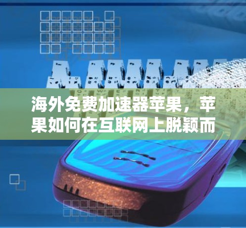 海外免费加速器苹果,苹果如何在互联网上脱颖而出