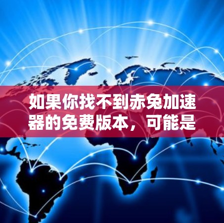 如果你找不到赤兔加速器的免费版本,可能是因为该工具的免费版功能有限,无法替代付费版本。以下是一些建议