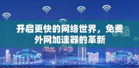 开启更快的网络世界，免费外网加速器的革新
