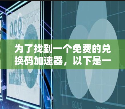 为了找到一个免费的兑换码加速器,以下是一个分步指南,帮助你找到适合你的工具