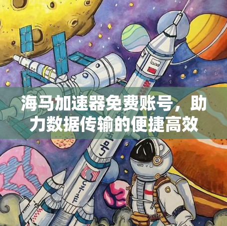 海马加速器免费账号，助力数据传输的便捷高效