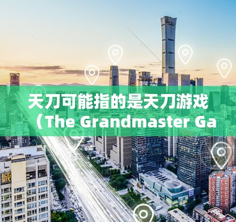 天刀可能指的是天刀游戏（The Grandmaster Games）等游戏，或者是某个特定软件或工具。如果您指的是天刀加速器，以下是一些常见的天刀加速器推荐