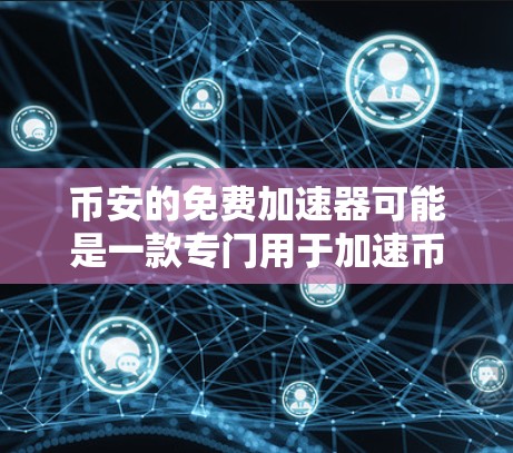 币安的免费加速器可能是一款专门用于加速币安产品功能的工具,通常需要注册一个免费的币安账号才能使用。以下是一些可能的功能和使用步骤,供参考