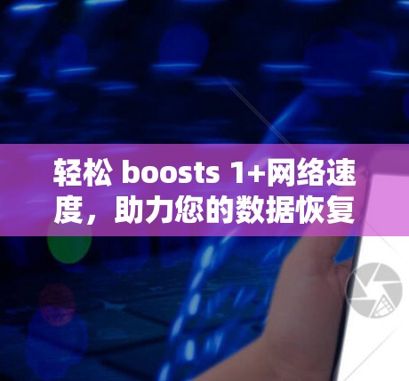 轻松 boosts 1+网络速度，助力您的数据恢复与网络体验！
