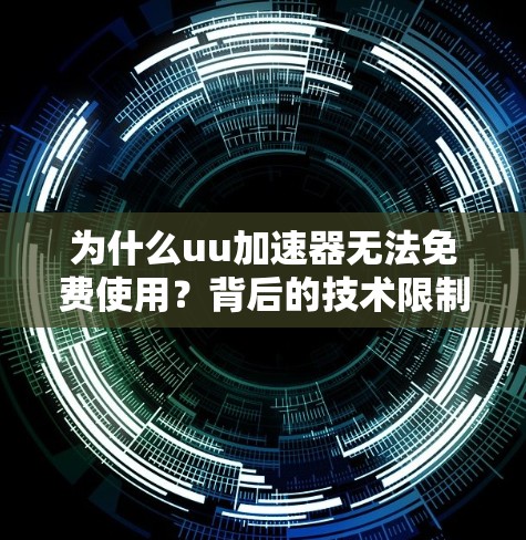 为什么uu加速器无法免费使用?背后的技术限制 为什么uu加速器无法免费使用?背后的技术限制