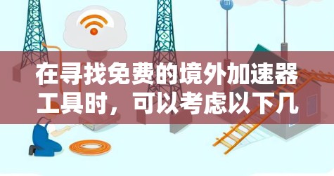 在寻找免费的境外加速器工具时,可以考虑以下几点 在寻找免费的境外加速器工具时,可以考虑以下几点