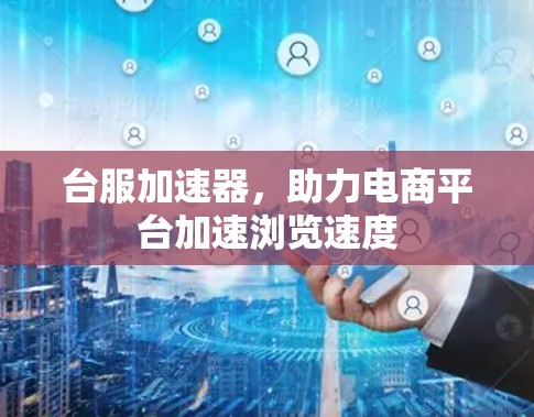 台服加速器,助力电商平台加速浏览速度 台服加速器,助力电商平台加速浏览速度