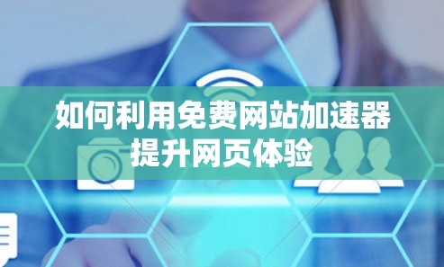 如何利用免费网站加速器提升网页体验 如何利用免费网站加速器提升网页体验