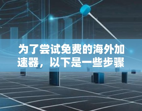 为了尝试免费的海外加速器,以下是一些步骤的建议 为了尝试免费的海外加速器,以下是一些步骤的建议