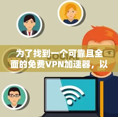 为了找到一个可靠且全面的免费VPN加速器,以下是一个逐步的推荐过程 为了找到一个可靠且全面的免费VPN加速器,以下是一个逐步的推荐过程