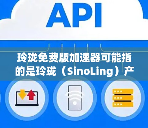 玲珑免费版加速器可能指的是玲珑（SinoLing）产品的一个加速器功能，具体取决于玲珑产品的功能说明。如果这是玲珑的加速器功能，通常指可以用来加速某些硬件性能提升的工具或软件