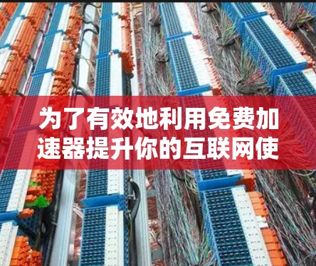 为了有效地利用免费加速器提升你的互联网使用效率,以下是一个结构化的指南 为了有效地利用免费加速器提升你的互联网使用效率,以下是一个结构化的指南
