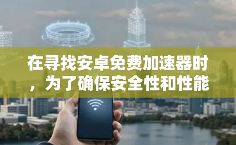 在寻找安卓免费加速器时,为了确保安全性和性能,建议以下几种推荐 在寻找安卓免费加速器时,为了确保安全性和性能,建议以下几种推荐