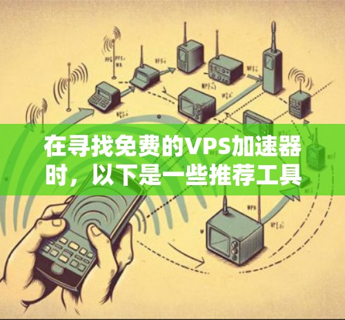在寻找免费的VPS加速器时,以下是一些推荐工具的详细步骤和注意事项 在寻找免费的VPS加速器时,以下是一些推荐工具的详细步骤和注意事项