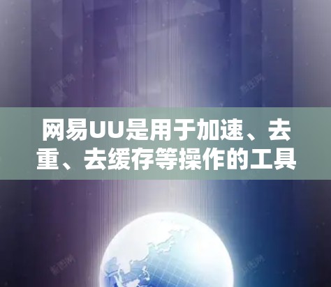 网易UU是用于加速、去重、去缓存等操作的工具,但它可能基于不同的平台和功能,因此价格可能有所不同。以下是一些常见的情况和建议 网易UU是用于加速、去重、去缓存等操作的工具,但它可能基于不同的平台和功能,因此价格可能有所不同。以下是一些常见的情况和建议